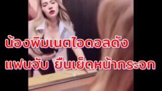 คลิปหลุดคนดัง เนตไอดอลสาว น้องพิม แฟนจัดคาชุดยืนเย็ดยับ จับนมกระเด้าหีหน้ากระจกเงา